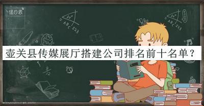 壺關縣傳媒展廳搭建公司排名前十名單