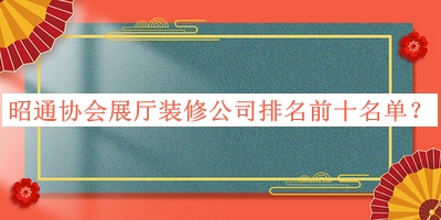 昭通協(xié)會展廳裝修公司排名前十名單