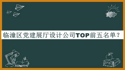 臨潼區(qū)黨建展廳設(shè)計公司TOP前五名單