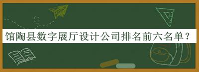 館陶縣數(shù)字展廳設計公司排名前六名單