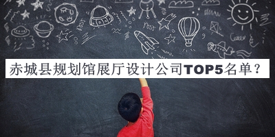 赤城縣規(guī)劃館展廳設(shè)計(jì)公司TOP5名單