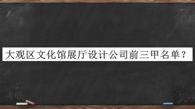 大觀區(qū)文化館展廳設(shè)計(jì)公司前三甲名單