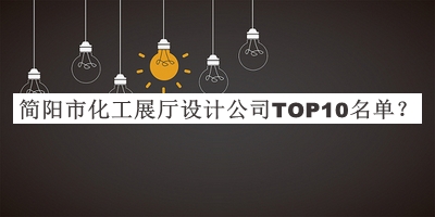 簡(jiǎn)陽市化工展廳設(shè)計(jì)公司TOP10名單
