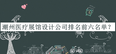 潮州醫(yī)療展館設計公司排名前六名單