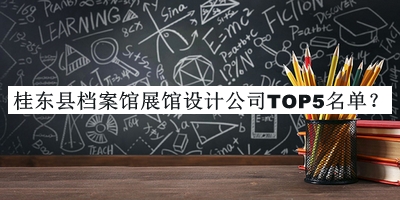 桂東縣檔案館展館設(shè)計公司TOP5名單