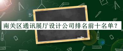 南關(guān)區(qū)通訊展廳設(shè)計(jì)公司排名前十名單