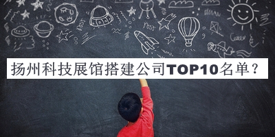 揚州科技展館搭建公司TOP10名單