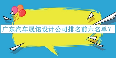 廣東汽車展館設(shè)計(jì)公司排名前六名單