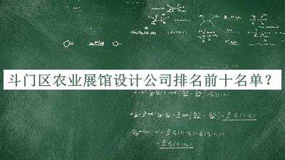 斗門區(qū)農(nóng)業(yè)展館設(shè)計(jì)公司排名前十名單
