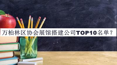 萬柏林區(qū)協(xié)會展館搭建公司TOP10名單