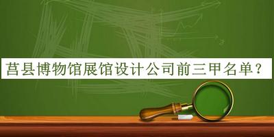 莒縣博物館展館設(shè)計公司前三甲名單