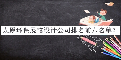 太原環(huán)保展館設(shè)計(jì)公司排名前六名單