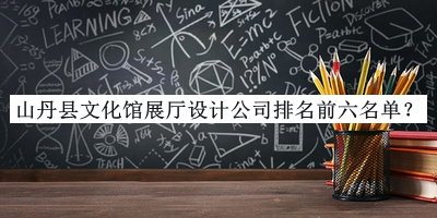 山丹縣文化館展廳設(shè)計公司排名前六名單