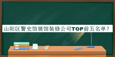山陽(yáng)區(qū)警史館展館裝修公司TOP前五名單