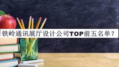 鐵嶺通訊展廳設(shè)計公司TOP前五名單