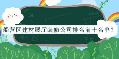 船營(yíng)區(qū)建材展廳裝修公司排名前十名單