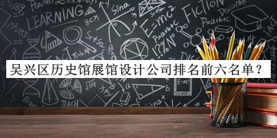 吳興區(qū)歷史館展館設計公司排名前六名單