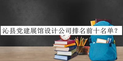 沁縣黨建展館設(shè)計(jì)公司排名前十名單