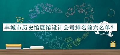 豐城市歷史館展館設(shè)計(jì)公司排名前六名單