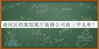 凌河區(qū)檔案館展廳裝修公司前三甲名單揭曉，網(wǎng)友推薦