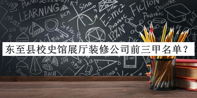 東至縣校史館展廳裝修公司前三甲名單公布，良心推薦