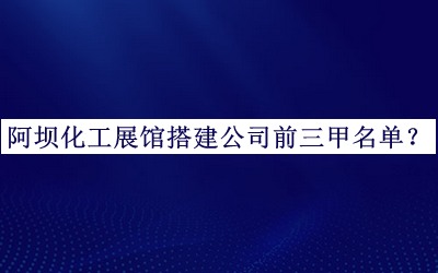阿壩化工展館搭建公司前三甲名單公開，閱后既刪