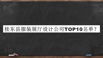桂東縣服裝展廳設(shè)計(jì)公司TOP10名單發(fā)布，值得一看