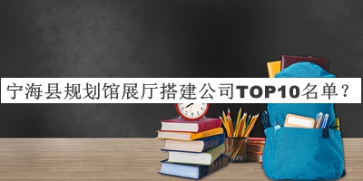 寧?？h規(guī)劃館展廳搭建公司TOP10名單推出，良心推薦