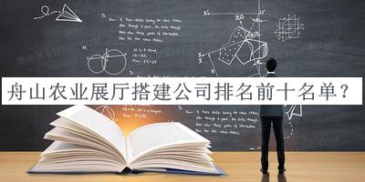 舟山農(nóng)業(yè)展廳搭建公司排名前十名單宣布，網(wǎng)友推薦