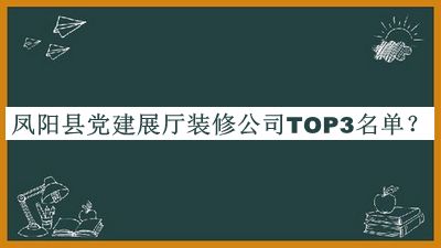 鳳陽縣黨建展廳裝修公司TOP3名單推出，值得一看