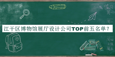 江干區(qū)博物館展廳設(shè)計公司TOP前五名單公布，閱后既刪