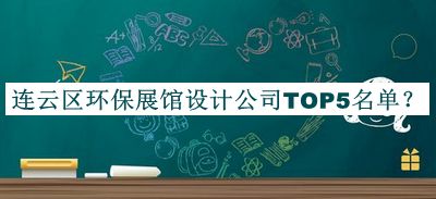 連云區(qū)環(huán)保展館設(shè)計公司TOP5名單公開，良心推薦
