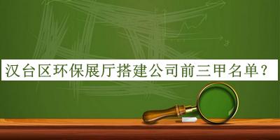 漢臺區(qū)環(huán)保展廳搭建公司前三甲名單揭曉，值得一看