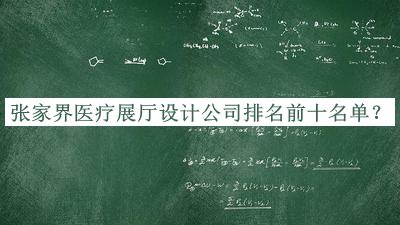 張家界醫(yī)療展廳設(shè)計公司排名前十名單發(fā)布，趕快收藏