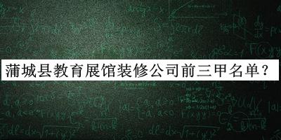 蒲城縣教育展館裝修公司前三甲名單公布，趕快收藏