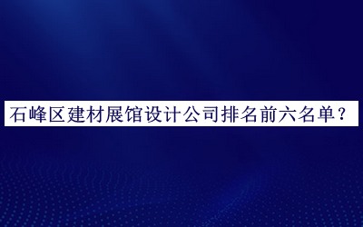 石峰區(qū)建材展館設(shè)計公司排名前六名單推出，網(wǎng)友推薦