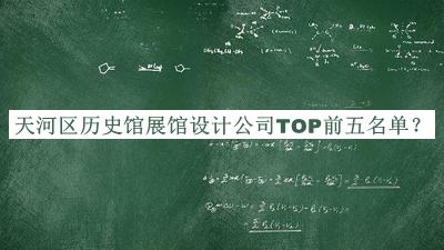 天河區(qū)歷史館展館設(shè)計(jì)公司TOP前五名單公布，值得一看