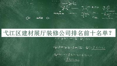 弋江區(qū)建材展廳裝修公司排名前十名單發(fā)布，趕快收藏