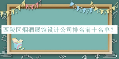 西陵區(qū)煙酒展館設(shè)計公司排名前十名單推出，良心推薦