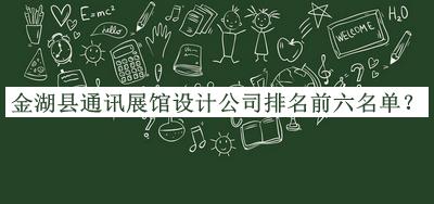 金湖縣通訊展館設(shè)計(jì)公司排名前六名單推出，趕快收藏