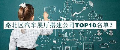 路北區(qū)汽車展廳搭建公司TOP10名單公布，閱后既刪