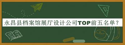 永昌縣檔案館展廳設(shè)計(jì)公司TOP前五名單推出，閱后既刪