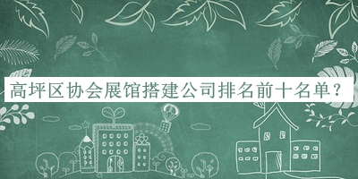 高坪區(qū)協(xié)會展館搭建公司排名前十名單宣布，趕快收藏