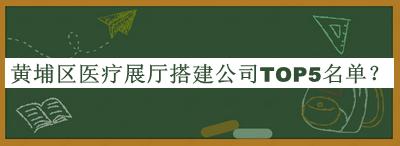 黃埔區(qū)醫(yī)療展廳搭建公司TOP5名單公開，值得一看