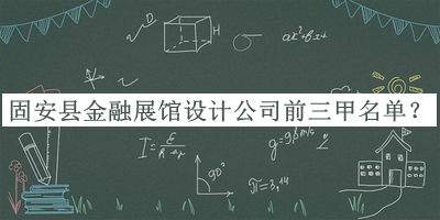 固安縣金融展館設計公司前三甲名單推出，良心推薦