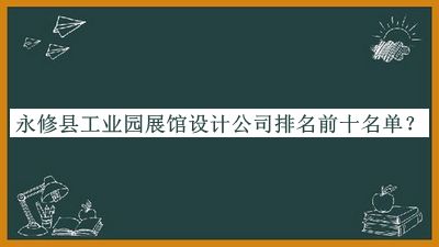永修縣工業(yè)園展館設計公司排名前十名單推出，閱后既刪