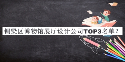 銅梁區(qū)博物館展廳設計公司TOP3名單揭曉，良心推薦