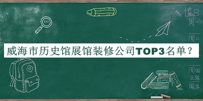 威海市歷史館展館裝修公司TOP3名單公開，閱后既刪