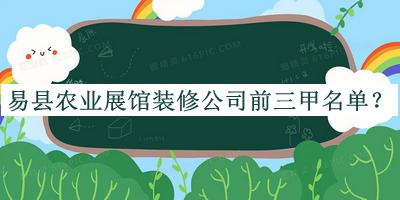 易縣農(nóng)業(yè)展館裝修公司前三甲名單推出，趕快收藏