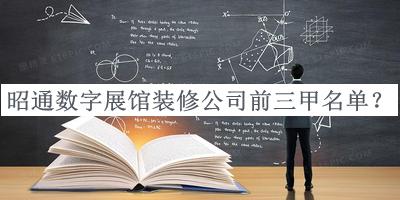 昭通數字展館裝修公司前三甲名單宣布，閱后既刪